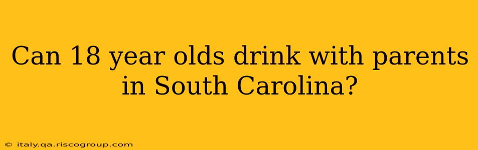 Can 18 year olds drink with parents in South Carolina?