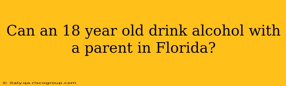 Can an 18 year old drink alcohol with a parent in Florida?