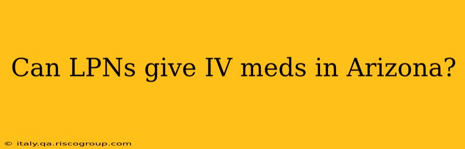 Can LPNs give IV meds in Arizona?