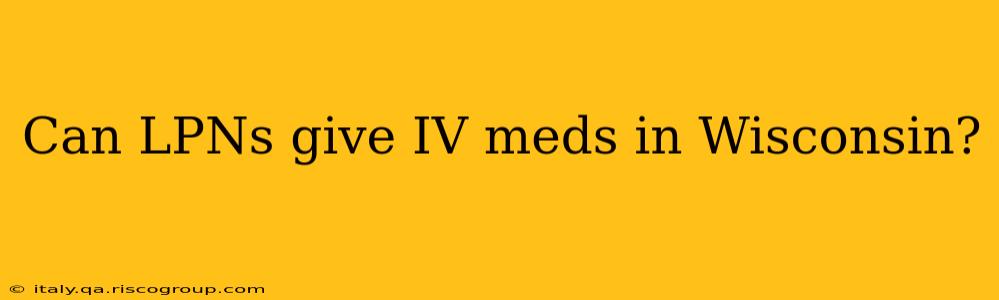 Can LPNs give IV meds in Wisconsin?