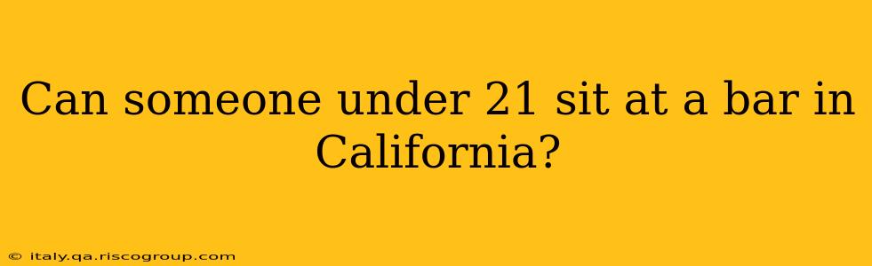 Can someone under 21 sit at a bar in California?