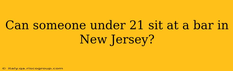 Can someone under 21 sit at a bar in New Jersey?