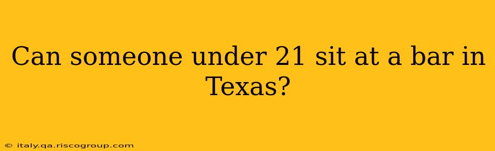 Can someone under 21 sit at a bar in Texas?