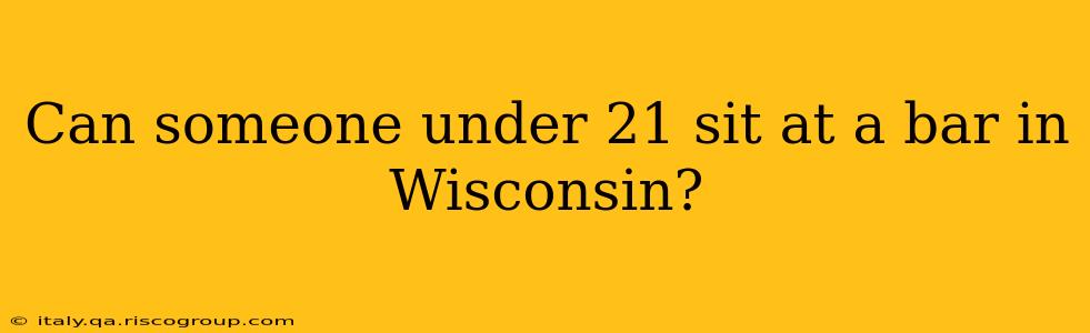 Can someone under 21 sit at a bar in Wisconsin?