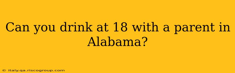 Can you drink at 18 with a parent in Alabama?