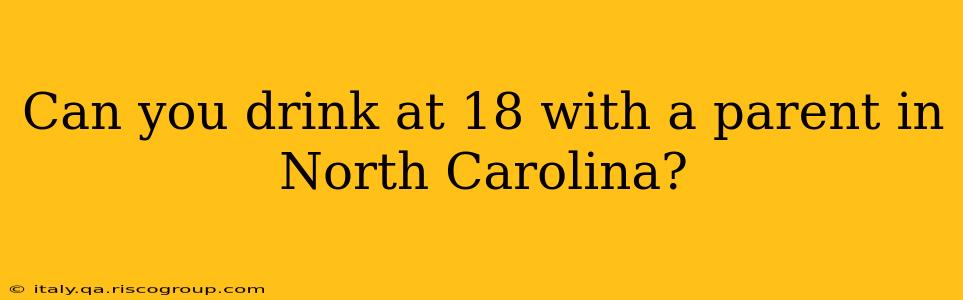 Can you drink at 18 with a parent in North Carolina?