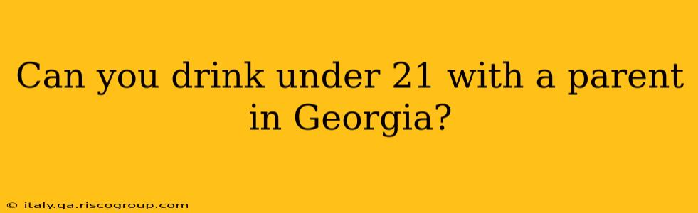 Can you drink under 21 with a parent in Georgia?