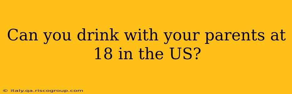 Can you drink with your parents at 18 in the US?