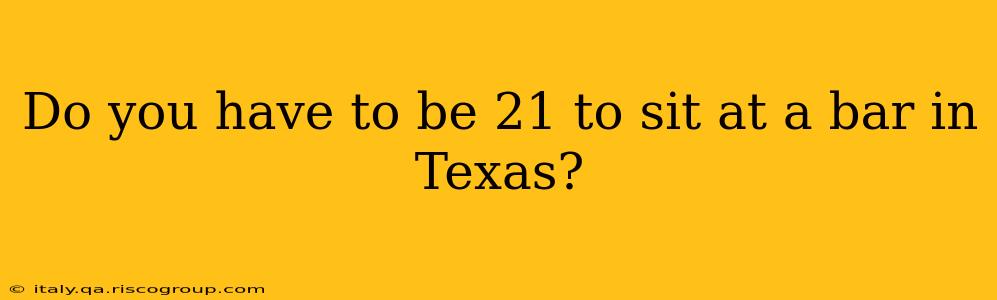 Do you have to be 21 to sit at a bar in Texas?