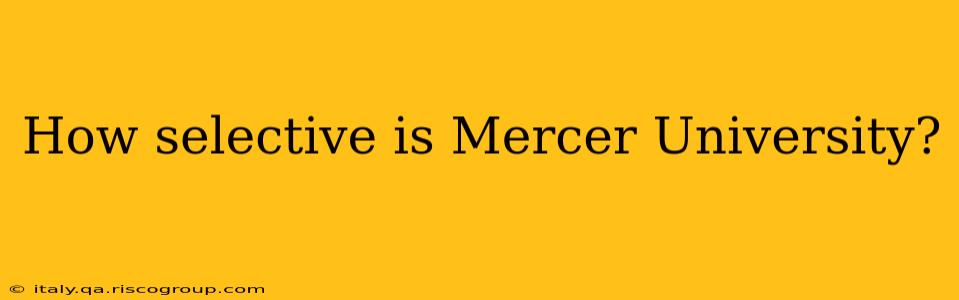 How selective is Mercer University?