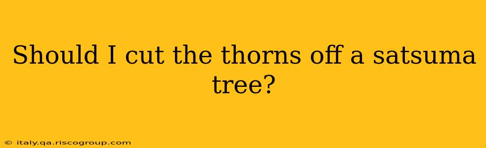 Should I cut the thorns off a satsuma tree?