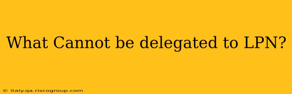 What Cannot be delegated to LPN?