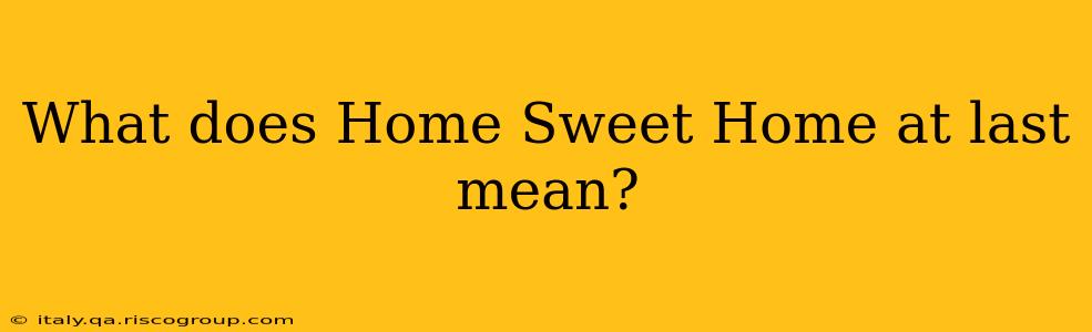 What does Home Sweet Home at last mean?