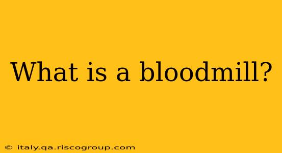 What is a bloodmill?