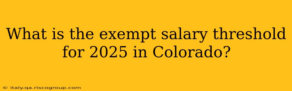 What is the exempt salary threshold for 2025 in Colorado?