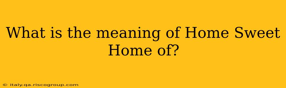 What is the meaning of Home Sweet Home of?