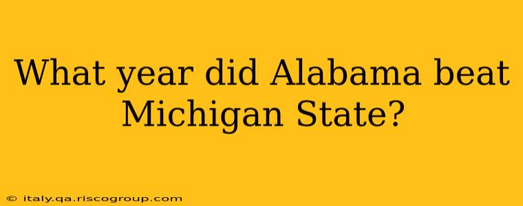 What year did Alabama beat Michigan State?