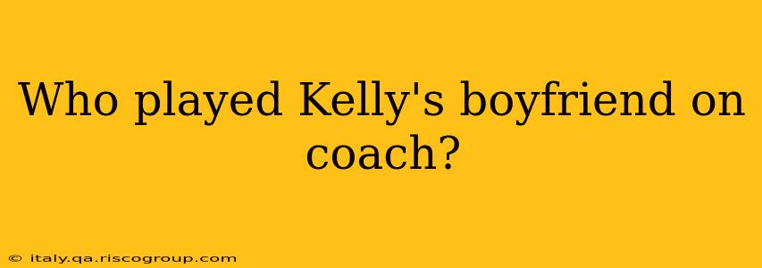 Who played Kelly's boyfriend on coach?